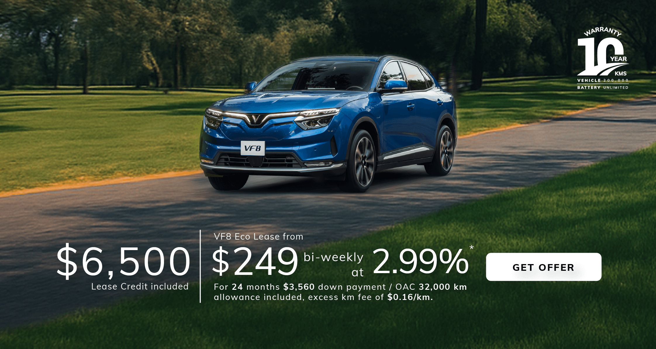 2025 VF8 Eco  Leasing from  $249* bi-weekly at 2.99%  for 24 months $3,560 down payment / OAC  32,000 kilometers allowance included, excess kilometer fee of $0.16/km  $6,500 Lease Credit  included.