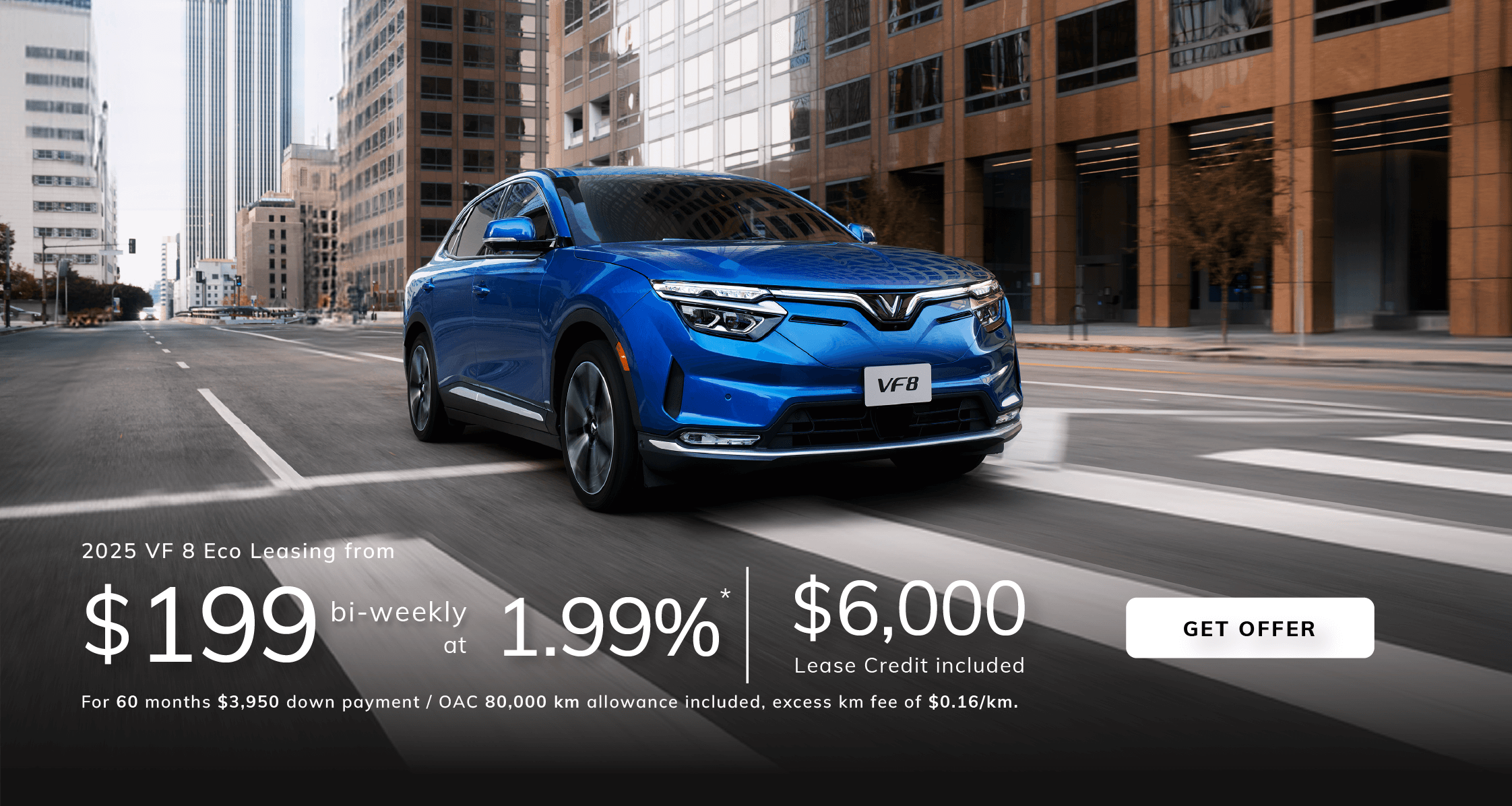 2025 VF8 Eco  Leasing from  $199* bi-weekly at 1.99%  for 60 months $3,950 down payment / OAC  80,000 kilometers allowance included, excess kilometer fee of $0.16/km . $6000 Lease Credit  included.