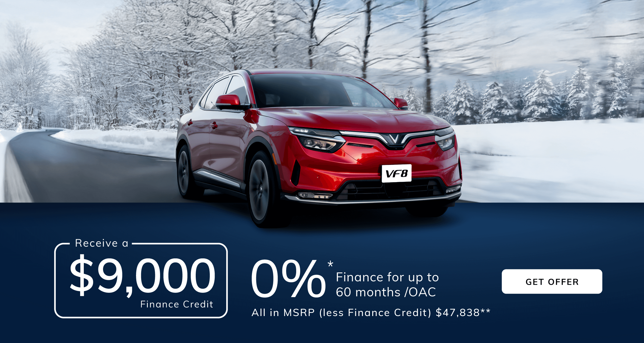 VF8 Finance from 0% APR up to 60 month* /OAC with a $9,000 Finance Credit All In MSRP (less Finance Credit) $47,838**