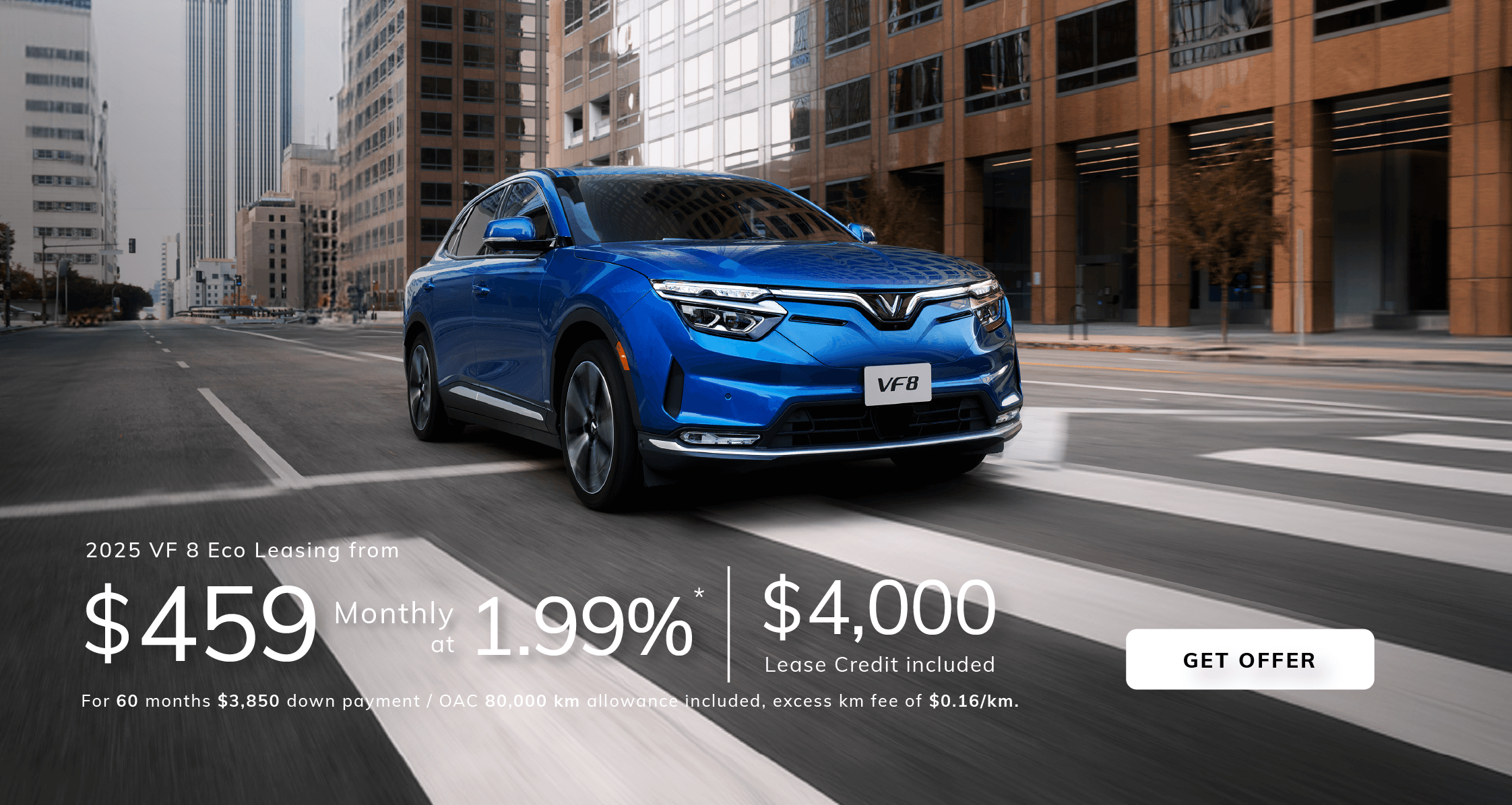 2025 VF8 Eco  Leasing from  $459 Monthly at 1.99%*  for 60 months $3,850 down payment / OAC  80,000 kilometers allowance included, excess kilometer fee of $0.16/km . $4000 Lease Credit  included.